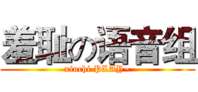 羞耻の语音组 (xiuchi PLAY~)