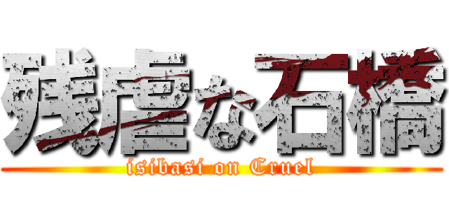 残虐な石橋 (isibasi on Cruel)