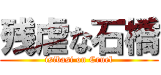 残虐な石橋 (isibasi on Cruel)