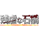 残虐な石橋 (isibasi on Cruel)