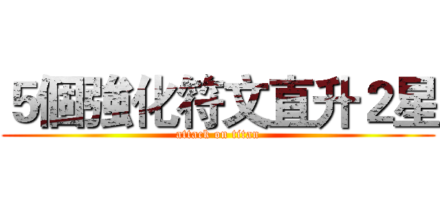 ５個強化符文直升２星 (attack on titan)