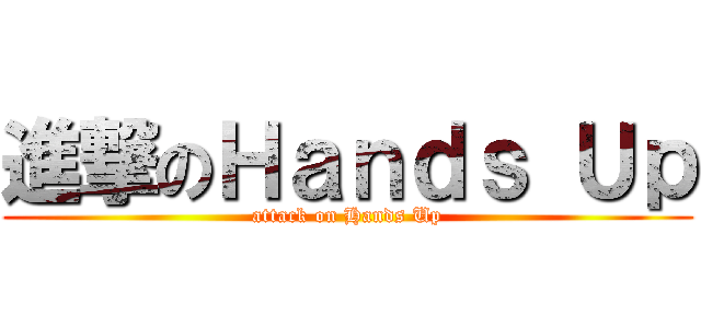 進撃のＨａｎｄｓ Ｕｐ (attack on Hands Up)