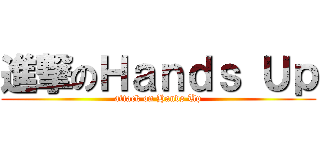 進撃のＨａｎｄｓ Ｕｐ (attack on Hands Up)