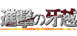進擊の牙越 (attack on sirius)