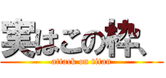 実はこの枠、 (attack on titan)