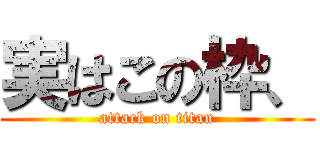 実はこの枠、 (attack on titan)