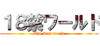 １８禁ワールド (The R18 world)