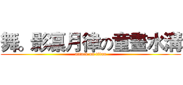 舞。影凜月律の童畫水溝 (attack on titan)