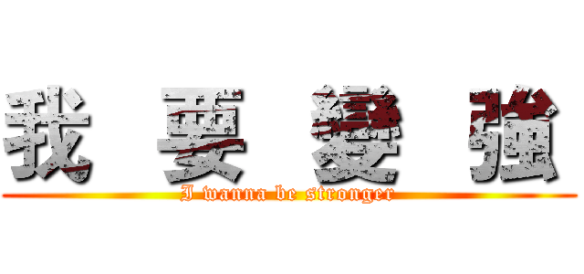 我   要   變   強  (I wanna be stronger)