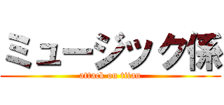 ミュージック係 (attack on titan)