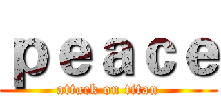 ｐｅａｃｅ (attack on titan)