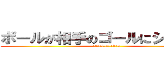 ボールが相手のゴールにシュート！ (attack on titan)