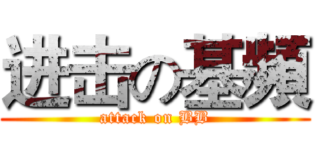 进击の基頻 (attack on BB)