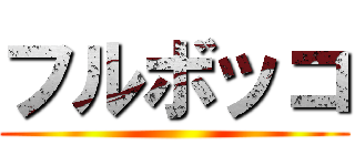 フルボッコ ()