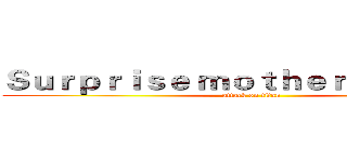 Ｓｕｒｐｒｉｓｅ ｍｏｔｈｅｒ ｆａｔｈｅｒ  (attack on titan)