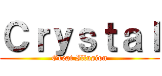 Ｃｒｙｓｔａｌ (Great Illusion)