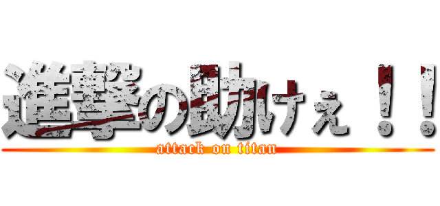 進撃の助けぇ！！ (attack on titan)