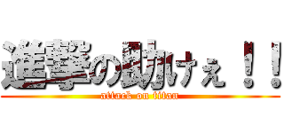 進撃の助けぇ！！ (attack on titan)