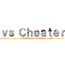 ｖｓ Ｃｈｅａｔｅｒ (ako laban sa cheater)