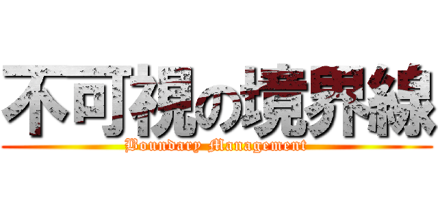 不可視の境界線 (Boundary Management)