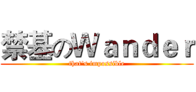禁基のＷａｎｄｅｒ (that's impossible)