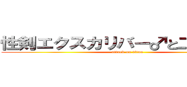 性剣エクスカリバー♂と二つの宝玉 (attack on titan)