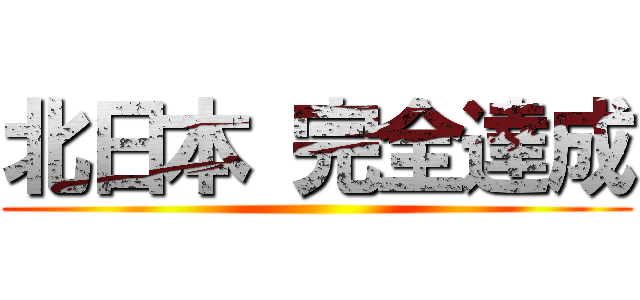 北日本 完全達成 ()