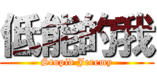 低能的我 (Stupid Jeremy)