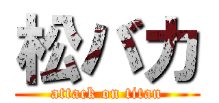 松バカ (attack on titan)