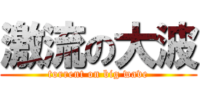 激流の大波 (torrent on big wave)