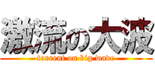 激流の大波 (torrent on big wave)
