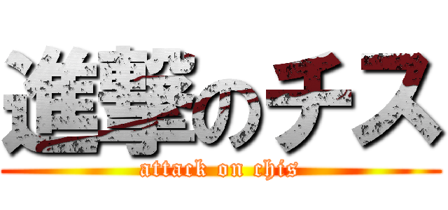 進撃のチス (attack on chis)