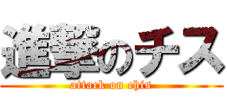 進撃のチス (attack on chis)