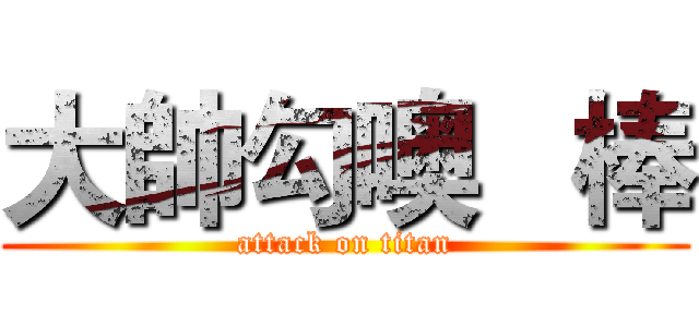 大帥勾噢   棒 (attack on titan)