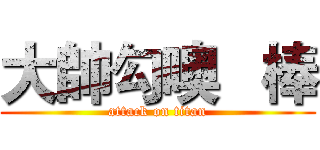 大帥勾噢   棒 (attack on titan)