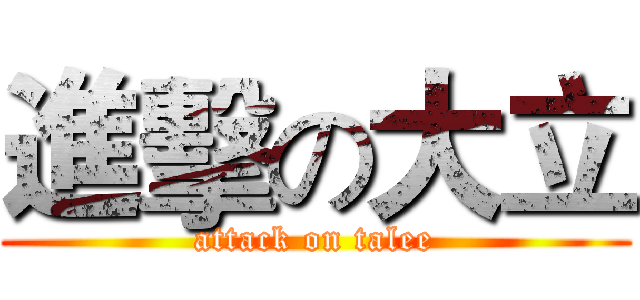 進擊の大立 (attack on talee)