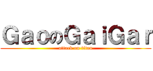 ＧａｏのＧａｉＧａｒ (attack on titan)