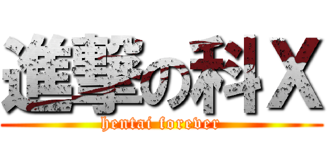 進撃の科Ｘ (hentai forever)