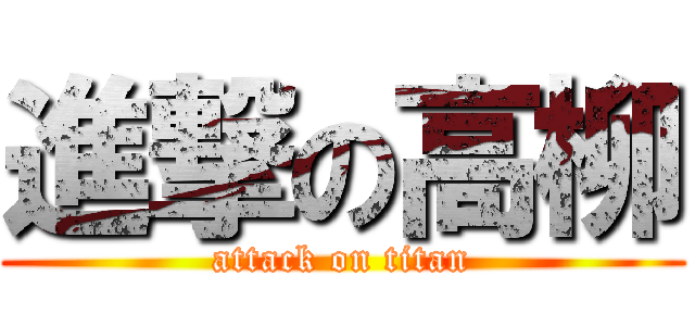 進撃の高柳 (attack on titan)