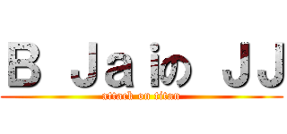 Ｂ Ｊａｉの ＪＪ (attack on titan)