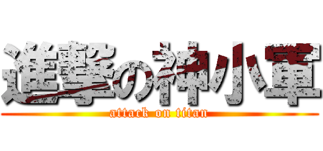 進撃の神小軍 (attack on titan)
