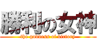 勝利の女神 (the goddess of victory)
