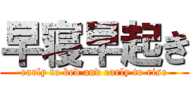 早寝早起き (early to bed and early to rise)