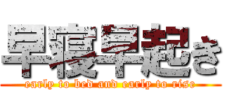 早寝早起き (early to bed and early to rise)