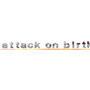 ａｔｔａｃｋ ｏｎ ｂｉｒｔｈｄａｙｓ (attack on birthdays)