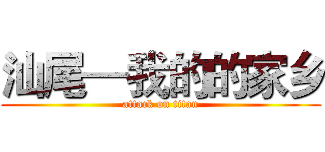 汕尾—我的的家乡 (attack on titan)