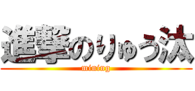 進撃のりゅう汰 (mining)