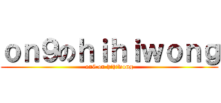 ｏｎ９のｈｉｈｉｗｏｎｇ (on9 on hihiwong)