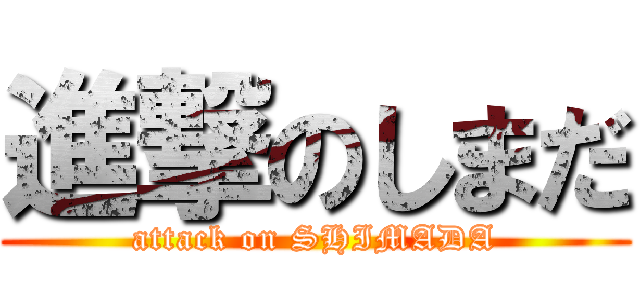 進撃のしまだ (attack on SHIMADA)