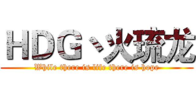 ＨＤＧ丶火琉龙 (While there is life there is hope)